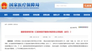 国家医保局印发《口腔类医疗服务价格项目立项指南（试行）》