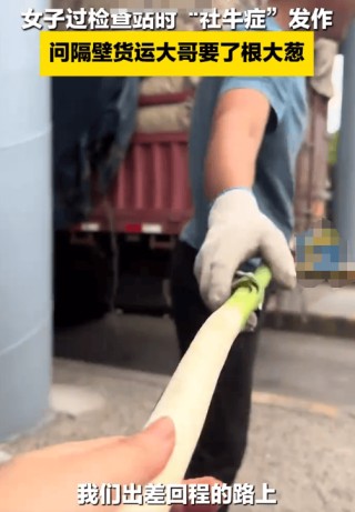 ‘葱’人意料的爽快：女子过检查站向货车司机要了根大葱，司机大哥爽快答应