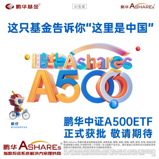 鹏华中证A500ETF正式获批-第1张图片